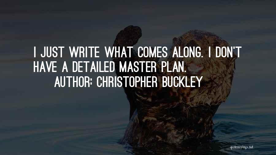 Christopher Buckley Quotes: I Just Write What Comes Along. I Don't Have A Detailed Master Plan.