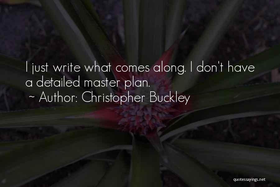 Christopher Buckley Quotes: I Just Write What Comes Along. I Don't Have A Detailed Master Plan.