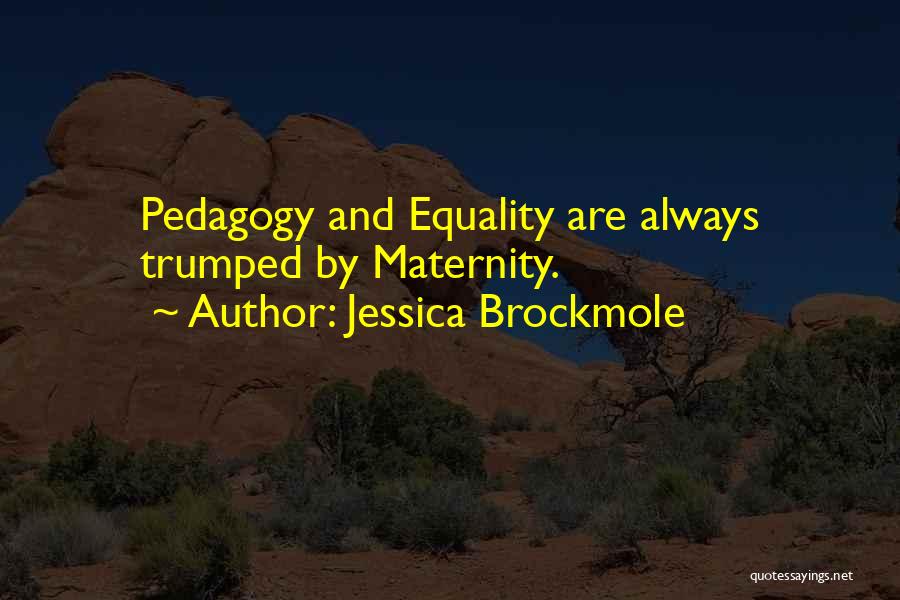 Jessica Brockmole Quotes: Pedagogy And Equality Are Always Trumped By Maternity.