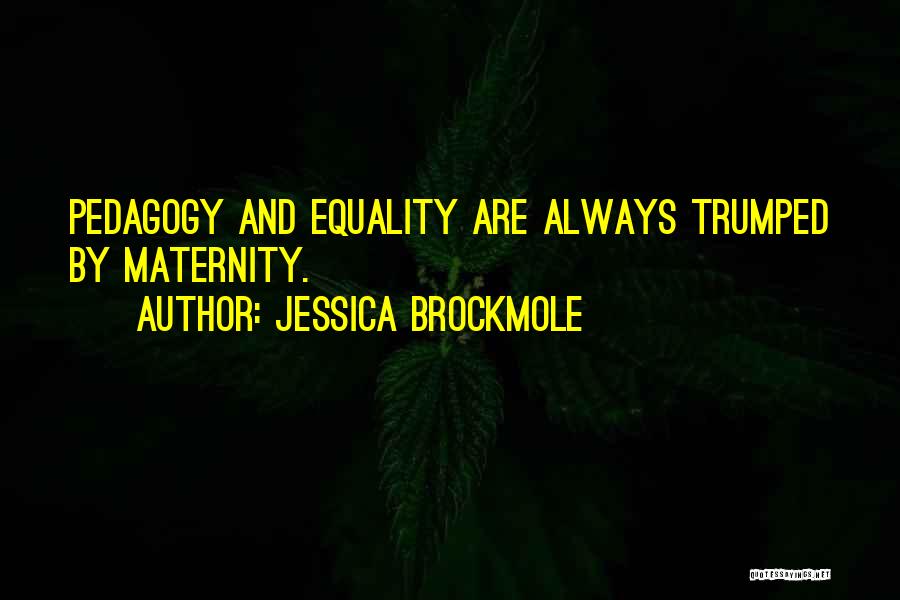 Jessica Brockmole Quotes: Pedagogy And Equality Are Always Trumped By Maternity.