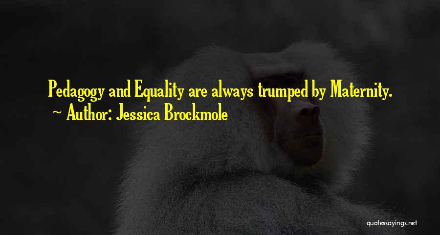 Jessica Brockmole Quotes: Pedagogy And Equality Are Always Trumped By Maternity.