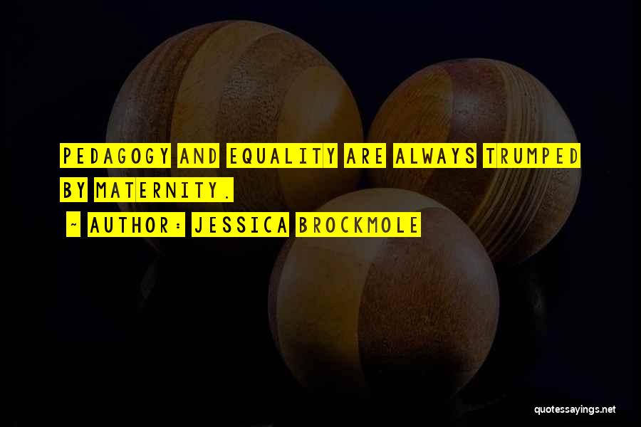 Jessica Brockmole Quotes: Pedagogy And Equality Are Always Trumped By Maternity.