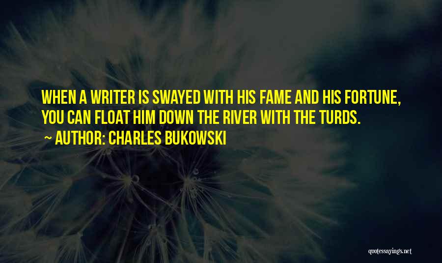 Charles Bukowski Quotes: When A Writer Is Swayed With His Fame And His Fortune, You Can Float Him Down The River With The