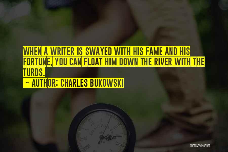Charles Bukowski Quotes: When A Writer Is Swayed With His Fame And His Fortune, You Can Float Him Down The River With The