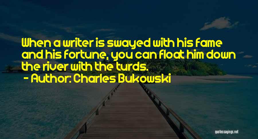 Charles Bukowski Quotes: When A Writer Is Swayed With His Fame And His Fortune, You Can Float Him Down The River With The