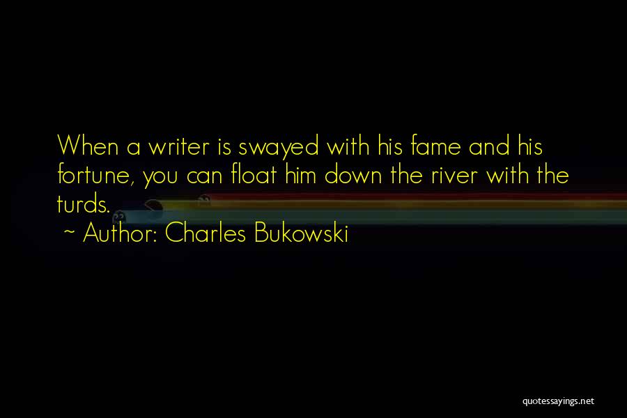 Charles Bukowski Quotes: When A Writer Is Swayed With His Fame And His Fortune, You Can Float Him Down The River With The