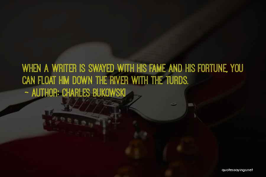 Charles Bukowski Quotes: When A Writer Is Swayed With His Fame And His Fortune, You Can Float Him Down The River With The