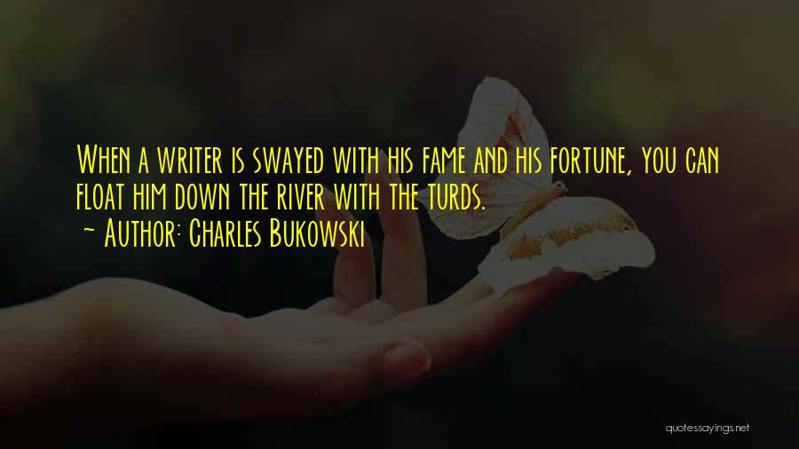Charles Bukowski Quotes: When A Writer Is Swayed With His Fame And His Fortune, You Can Float Him Down The River With The