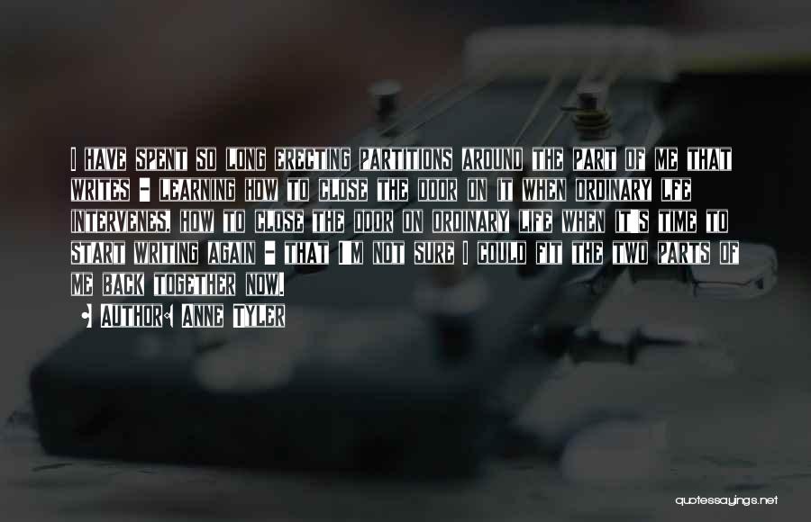 Anne Tyler Quotes: I Have Spent So Long Erecting Partitions Around The Part Of Me That Writes - Learning How To Close The
