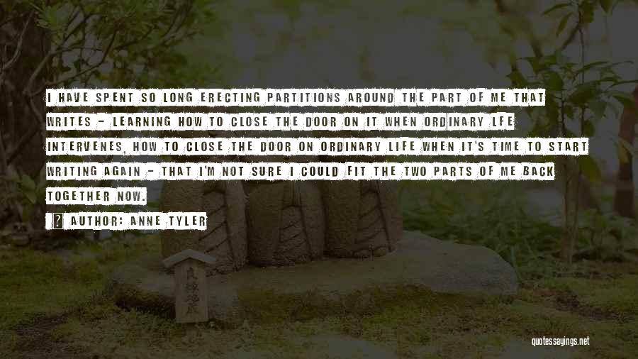 Anne Tyler Quotes: I Have Spent So Long Erecting Partitions Around The Part Of Me That Writes - Learning How To Close The