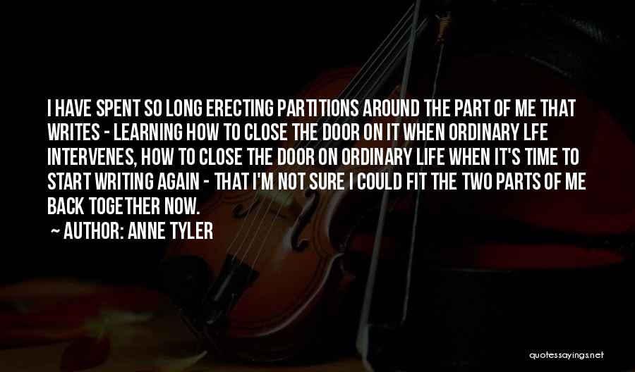 Anne Tyler Quotes: I Have Spent So Long Erecting Partitions Around The Part Of Me That Writes - Learning How To Close The