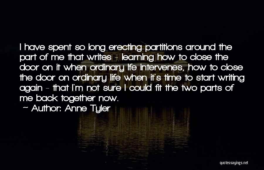 Anne Tyler Quotes: I Have Spent So Long Erecting Partitions Around The Part Of Me That Writes - Learning How To Close The