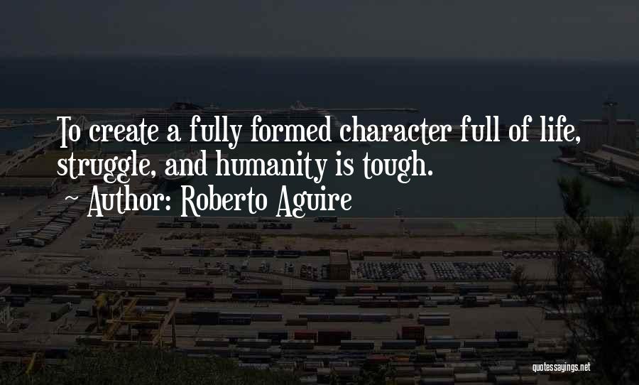 Roberto Aguire Quotes: To Create A Fully Formed Character Full Of Life, Struggle, And Humanity Is Tough.