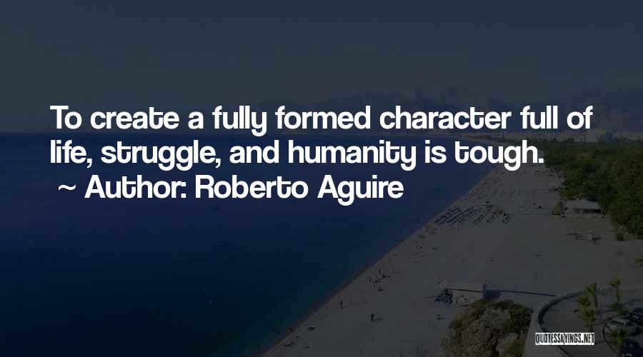 Roberto Aguire Quotes: To Create A Fully Formed Character Full Of Life, Struggle, And Humanity Is Tough.