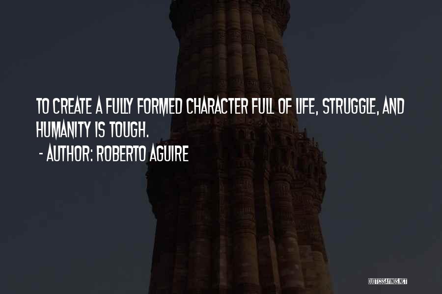 Roberto Aguire Quotes: To Create A Fully Formed Character Full Of Life, Struggle, And Humanity Is Tough.