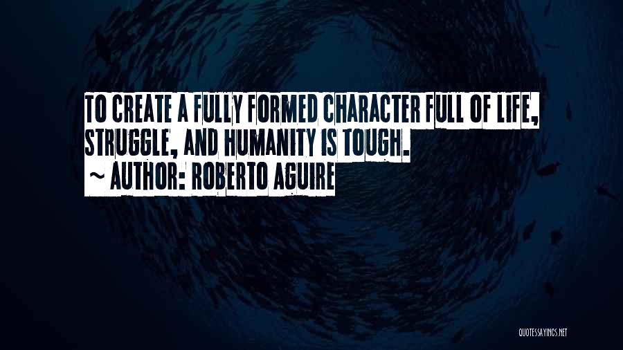Roberto Aguire Quotes: To Create A Fully Formed Character Full Of Life, Struggle, And Humanity Is Tough.