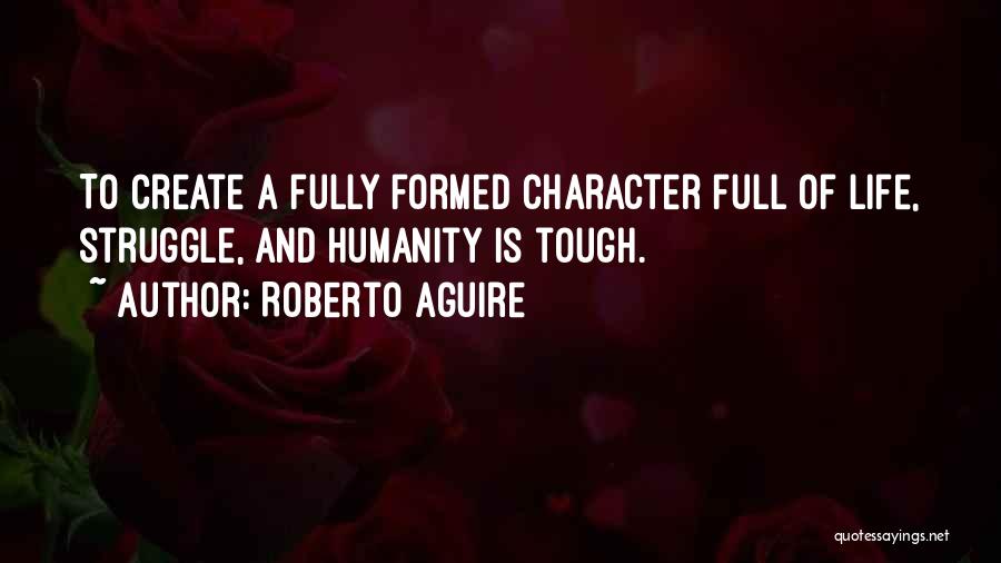 Roberto Aguire Quotes: To Create A Fully Formed Character Full Of Life, Struggle, And Humanity Is Tough.