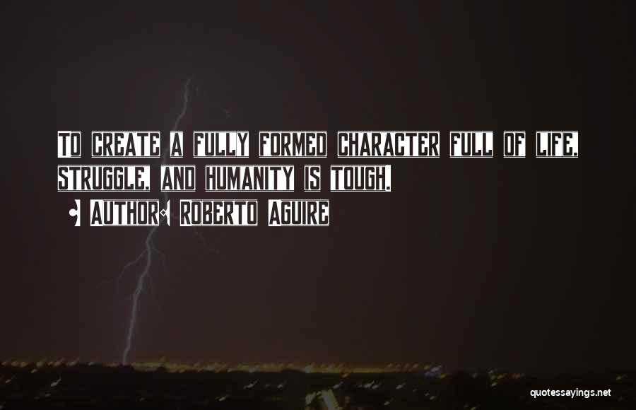 Roberto Aguire Quotes: To Create A Fully Formed Character Full Of Life, Struggle, And Humanity Is Tough.