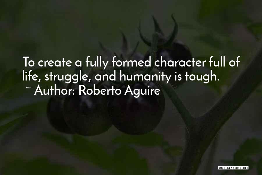 Roberto Aguire Quotes: To Create A Fully Formed Character Full Of Life, Struggle, And Humanity Is Tough.