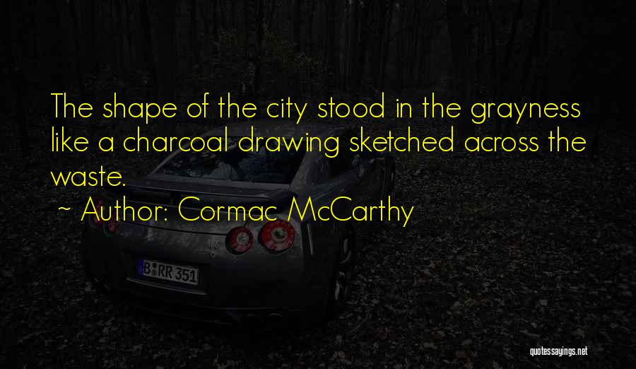 Cormac McCarthy Quotes: The Shape Of The City Stood In The Grayness Like A Charcoal Drawing Sketched Across The Waste.
