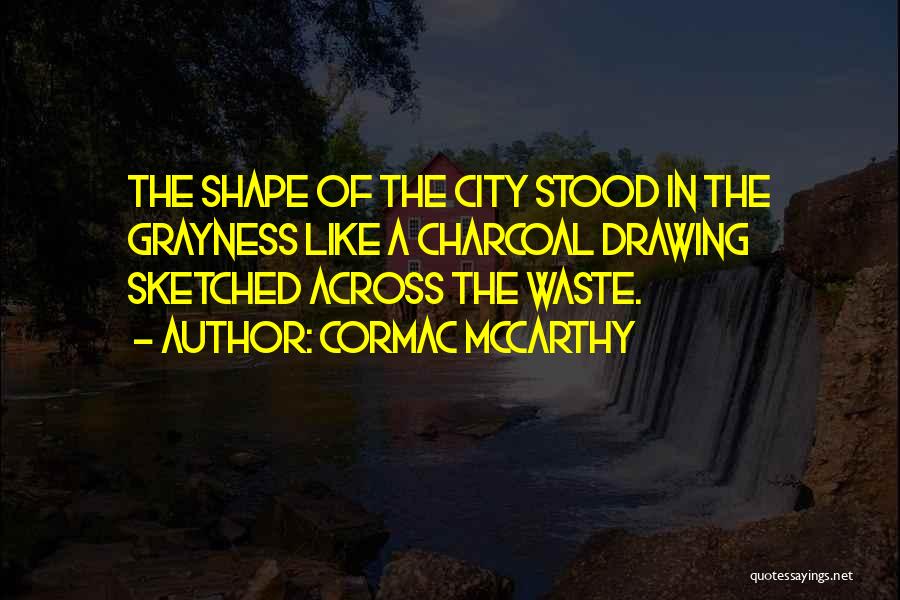 Cormac McCarthy Quotes: The Shape Of The City Stood In The Grayness Like A Charcoal Drawing Sketched Across The Waste.