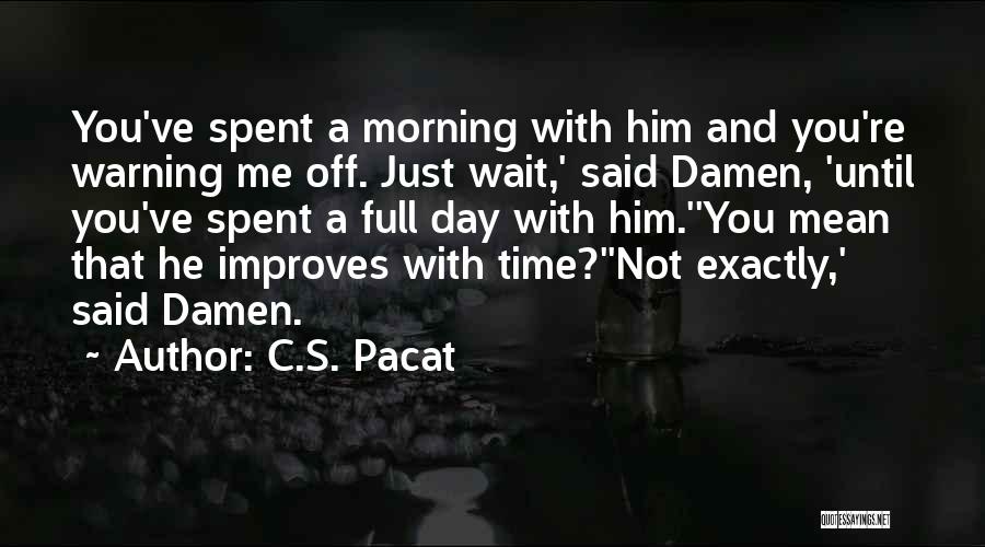 C.S. Pacat Quotes: You've Spent A Morning With Him And You're Warning Me Off. Just Wait,' Said Damen, 'until You've Spent A Full