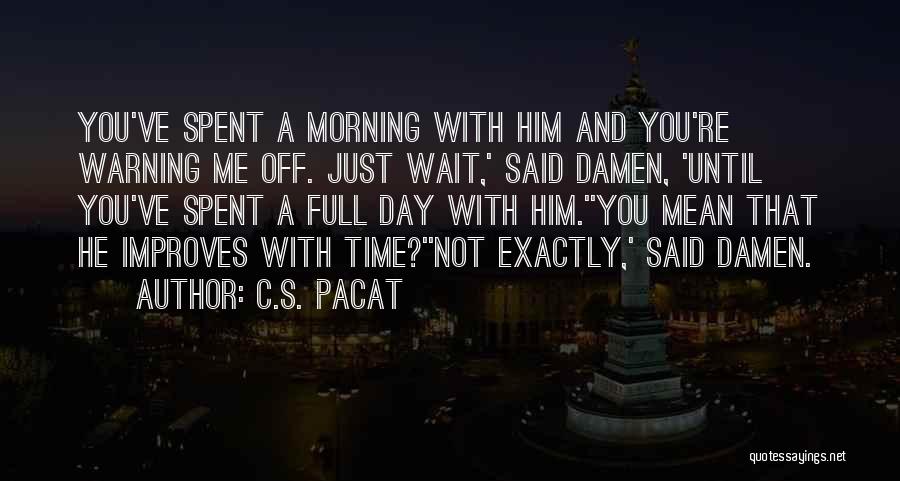 C.S. Pacat Quotes: You've Spent A Morning With Him And You're Warning Me Off. Just Wait,' Said Damen, 'until You've Spent A Full