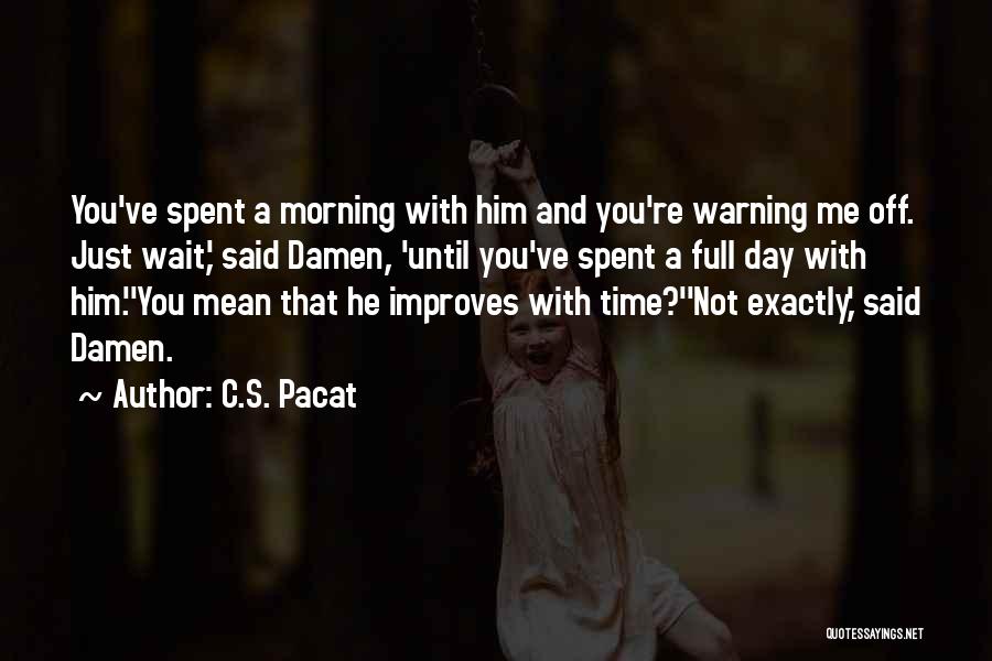 C.S. Pacat Quotes: You've Spent A Morning With Him And You're Warning Me Off. Just Wait,' Said Damen, 'until You've Spent A Full