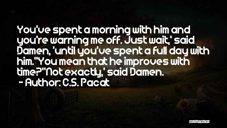 C.S. Pacat Quotes: You've Spent A Morning With Him And You're Warning Me Off. Just Wait,' Said Damen, 'until You've Spent A Full