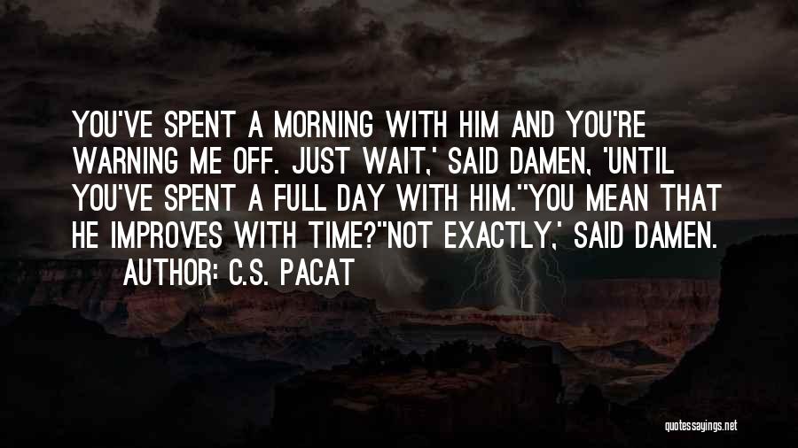 C.S. Pacat Quotes: You've Spent A Morning With Him And You're Warning Me Off. Just Wait,' Said Damen, 'until You've Spent A Full