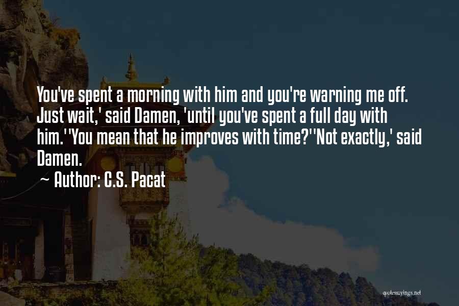 C.S. Pacat Quotes: You've Spent A Morning With Him And You're Warning Me Off. Just Wait,' Said Damen, 'until You've Spent A Full