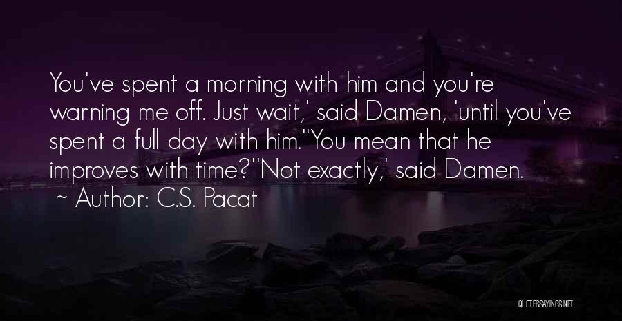 C.S. Pacat Quotes: You've Spent A Morning With Him And You're Warning Me Off. Just Wait,' Said Damen, 'until You've Spent A Full