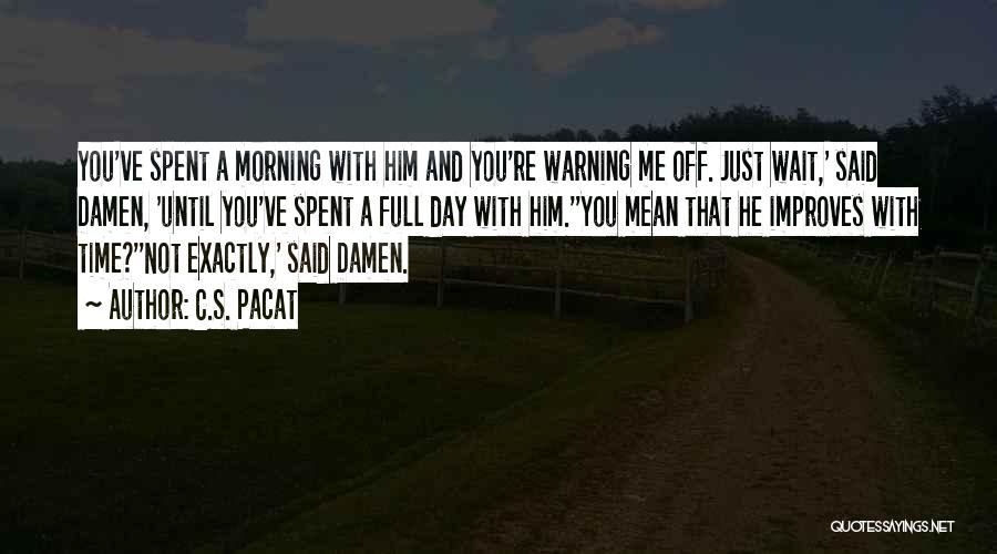 C.S. Pacat Quotes: You've Spent A Morning With Him And You're Warning Me Off. Just Wait,' Said Damen, 'until You've Spent A Full