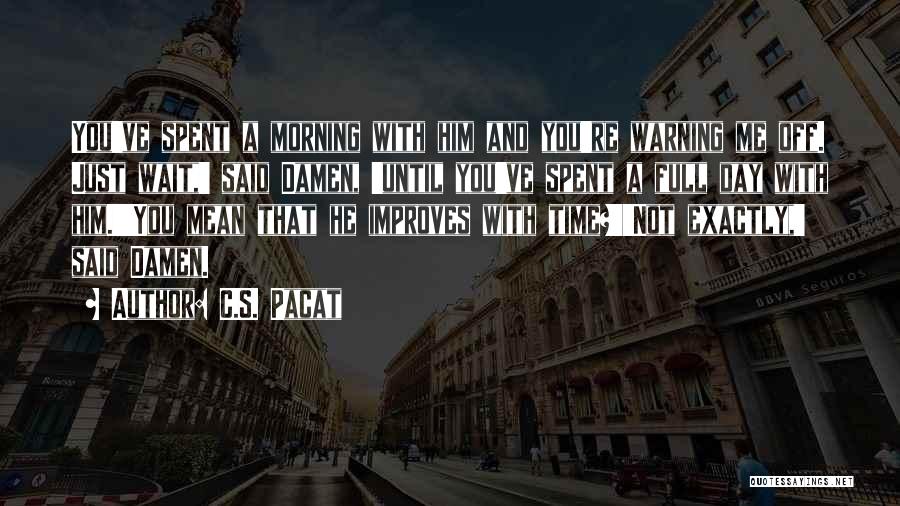 C.S. Pacat Quotes: You've Spent A Morning With Him And You're Warning Me Off. Just Wait,' Said Damen, 'until You've Spent A Full