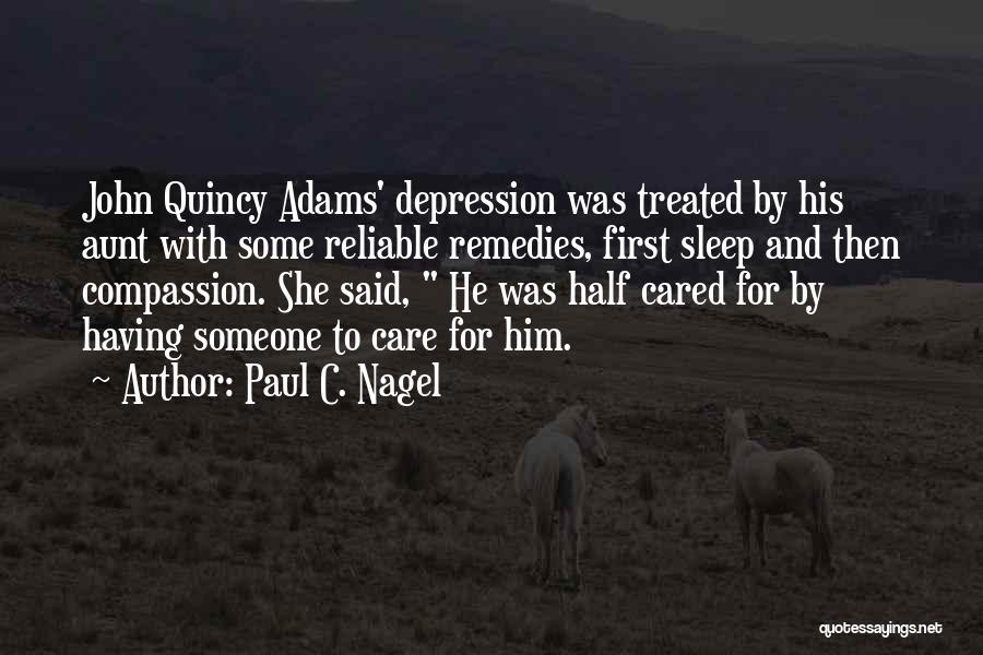 Paul C. Nagel Quotes: John Quincy Adams' Depression Was Treated By His Aunt With Some Reliable Remedies, First Sleep And Then Compassion. She Said,