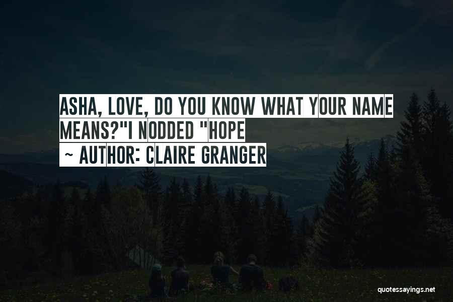 Claire Granger Quotes: Asha, Love, Do You Know What Your Name Means?i Nodded Hope