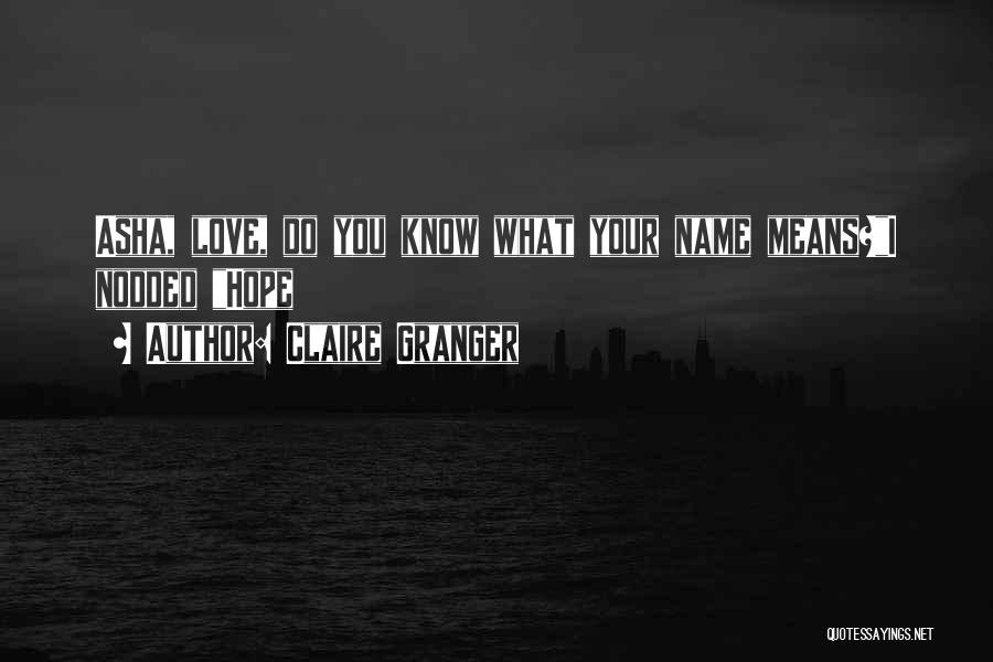 Claire Granger Quotes: Asha, Love, Do You Know What Your Name Means?i Nodded Hope