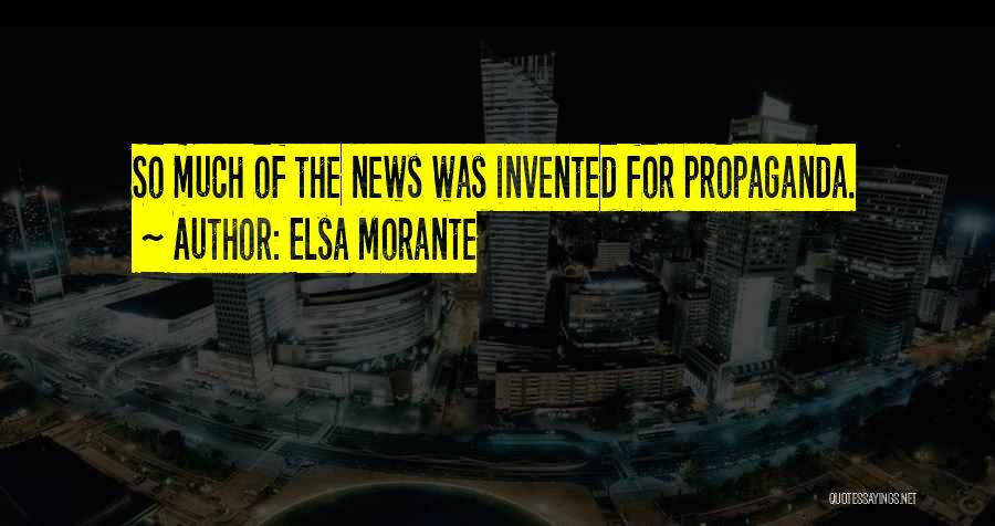 Elsa Morante Quotes: So Much Of The News Was Invented For Propaganda.