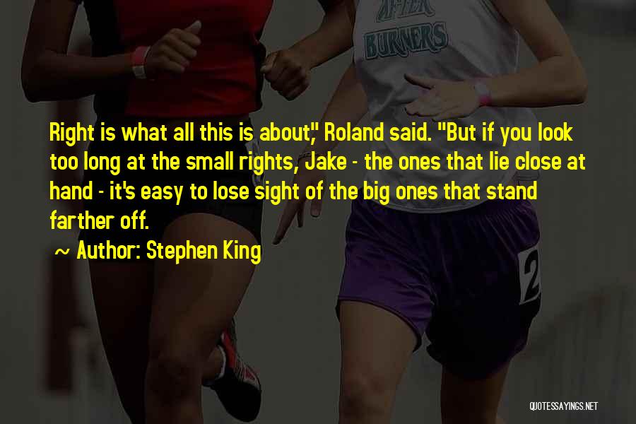 Stephen King Quotes: Right Is What All This Is About, Roland Said. But If You Look Too Long At The Small Rights, Jake