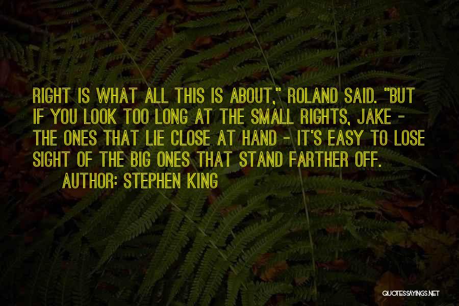 Stephen King Quotes: Right Is What All This Is About, Roland Said. But If You Look Too Long At The Small Rights, Jake