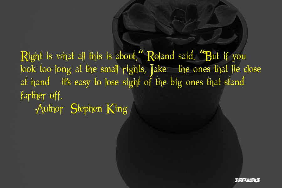 Stephen King Quotes: Right Is What All This Is About, Roland Said. But If You Look Too Long At The Small Rights, Jake