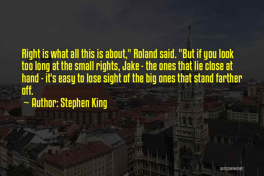 Stephen King Quotes: Right Is What All This Is About, Roland Said. But If You Look Too Long At The Small Rights, Jake