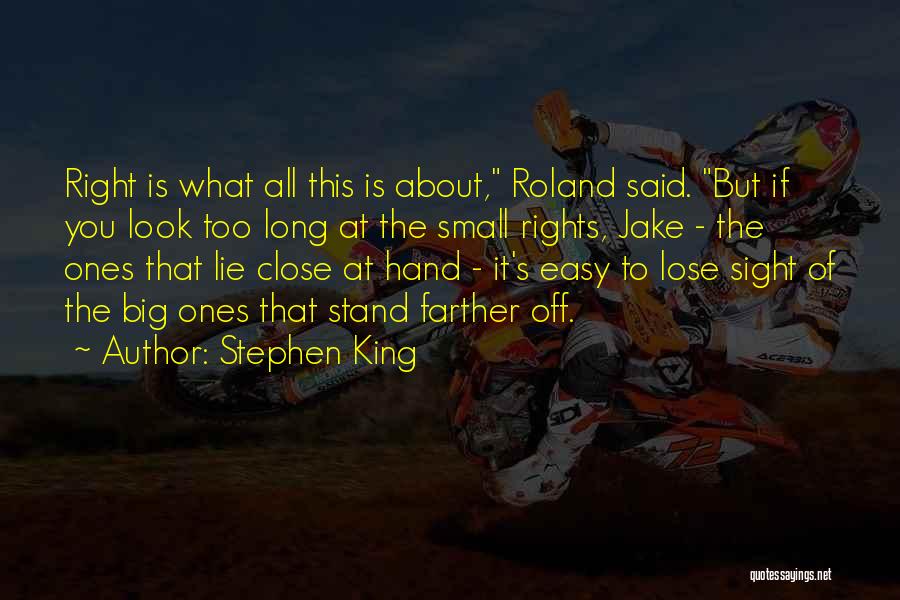 Stephen King Quotes: Right Is What All This Is About, Roland Said. But If You Look Too Long At The Small Rights, Jake