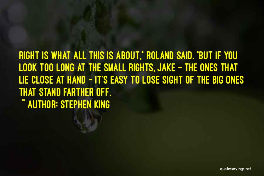 Stephen King Quotes: Right Is What All This Is About, Roland Said. But If You Look Too Long At The Small Rights, Jake