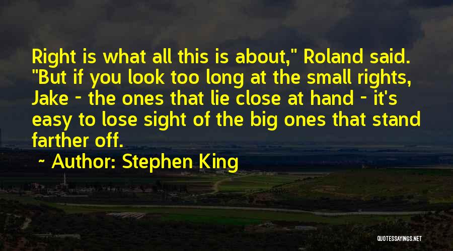 Stephen King Quotes: Right Is What All This Is About, Roland Said. But If You Look Too Long At The Small Rights, Jake