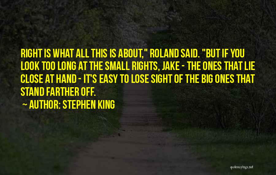 Stephen King Quotes: Right Is What All This Is About, Roland Said. But If You Look Too Long At The Small Rights, Jake