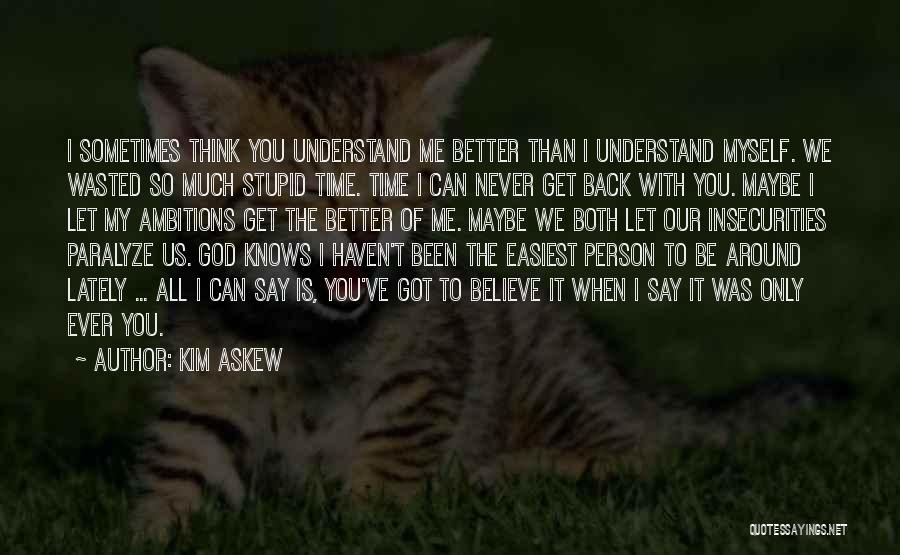 Kim Askew Quotes: I Sometimes Think You Understand Me Better Than I Understand Myself. We Wasted So Much Stupid Time. Time I Can