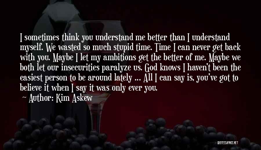 Kim Askew Quotes: I Sometimes Think You Understand Me Better Than I Understand Myself. We Wasted So Much Stupid Time. Time I Can