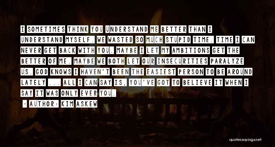 Kim Askew Quotes: I Sometimes Think You Understand Me Better Than I Understand Myself. We Wasted So Much Stupid Time. Time I Can