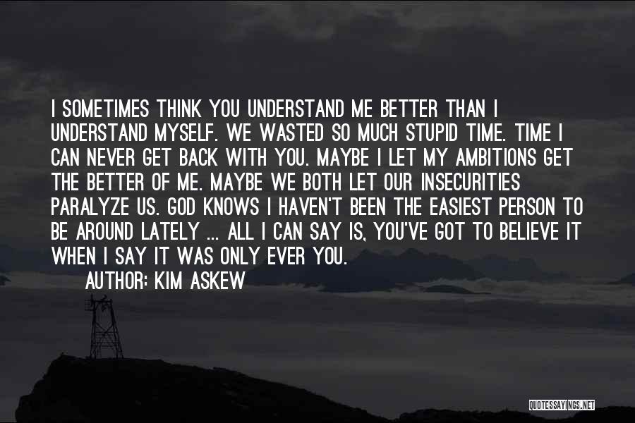 Kim Askew Quotes: I Sometimes Think You Understand Me Better Than I Understand Myself. We Wasted So Much Stupid Time. Time I Can